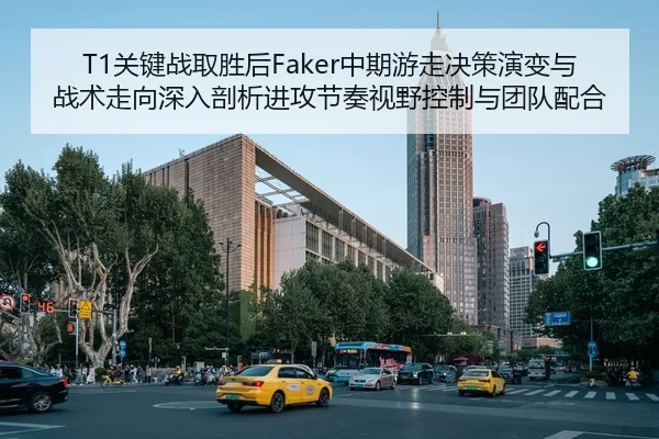 T1关键战取胜后Faker中期游走决策演变与战术走向深入剖析进攻节奏视野控制与团队配合