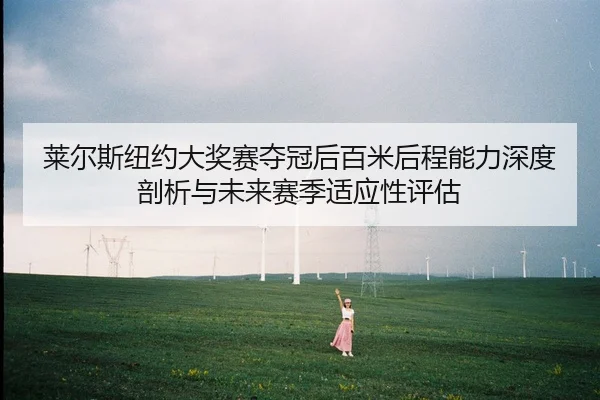 莱尔斯纽约大奖赛夺冠后百米后程能力深度剖析与未来赛季适应性评估