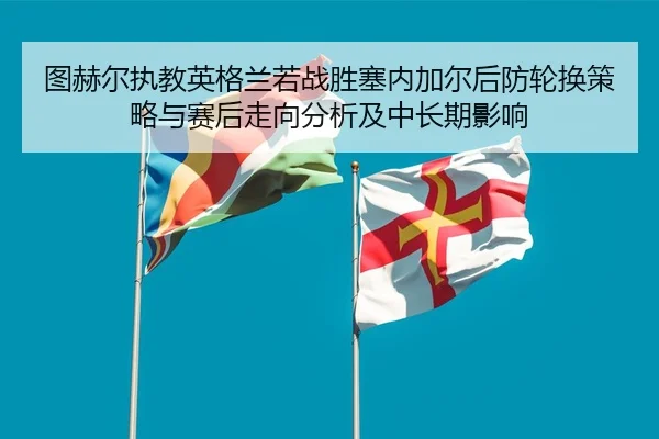tu-he-er-zhi-jiao-ying-ge-lan-re-zhan-sheng-sai-nei-jia-er-hou-fang-lun-huan-ce-lve-yu-sai-hou-zou-xiang-fen-xi-ji-2-637.jpg