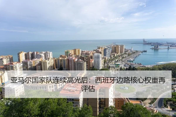 亚马尔国家队连续高光后：西班牙边路核心权重再评估