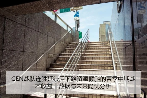 GEN战队连胜延续后下路资源倾斜的赛季中期战术收益、数据与未来隐忧分析