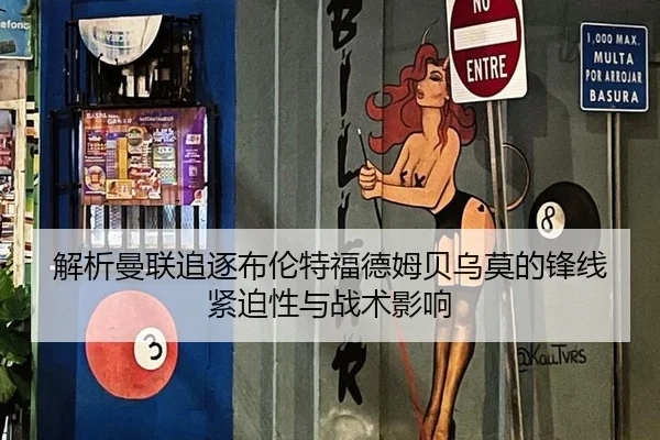 解析曼联追逐布伦特福德姆贝乌莫的锋线紧迫性与战术影响